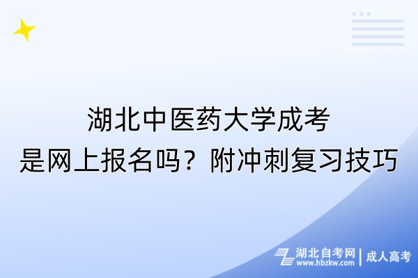 湖北中醫(yī)藥大學(xué)成考是網(wǎng)上報(bào)名嗎？附?jīng)_刺復(fù)習(xí)技巧