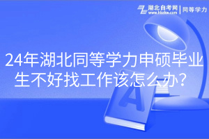 24年湖北同等學(xué)力申碩畢業(yè)生不好找工作該怎么辦？