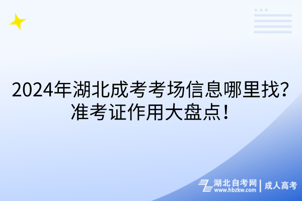 2024年湖北成考考場信息哪里找？準考證作用大盤點！