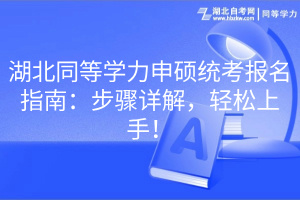 湖北同等學力申碩統(tǒng)考報名指南：步驟詳解，輕松上手！
