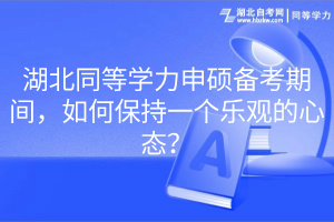 湖北同等學(xué)力申碩備考期間，如何保持一個樂觀的心態(tài)？