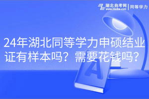 24年湖北同等學力申碩結業(yè)證有樣本嗎？需要花錢嗎？