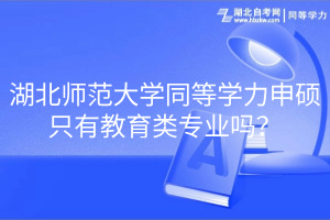 湖北師范大學(xué)同等學(xué)力申碩只有教育類專業(yè)嗎？