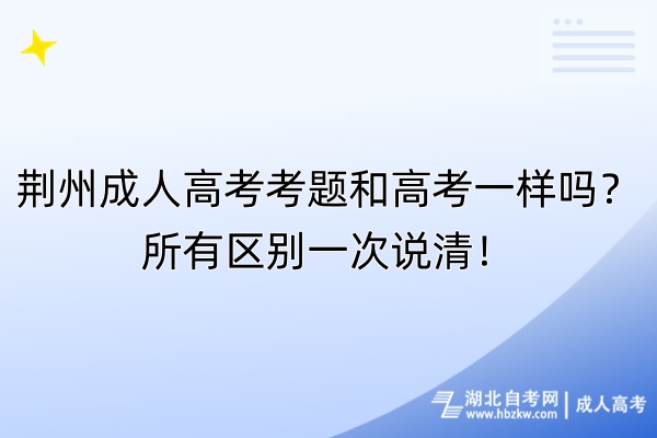 荊州成人高考考題和高考一樣嗎？所有區(qū)別一次說清！