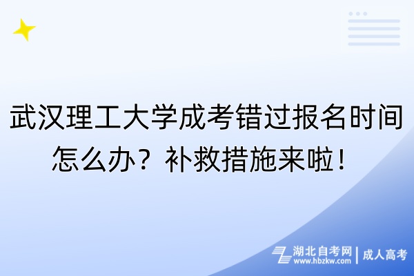 武漢理工大學(xué)成考錯過報名時間怎么辦？補救措施來啦！