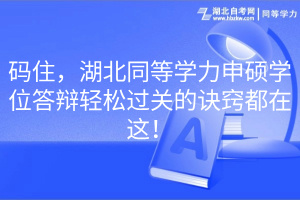 碼住，湖北同等學(xué)力申碩學(xué)位答辯輕松過關(guān)的訣竅都在這！