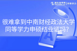 很難拿到中南財經(jīng)政法大學(xué)同等學(xué)力申碩結(jié)業(yè)證嗎？