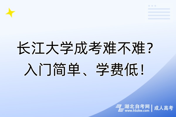 長江大學(xué)成考難不難？入門簡單、學(xué)費(fèi)低！