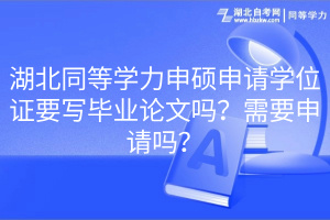湖北同等學(xué)力申碩申請學(xué)位證要寫畢業(yè)論文嗎？需要申請嗎？