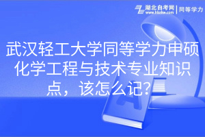 武漢輕工大學(xué)同等學(xué)力申碩化學(xué)工程與技術(shù)專業(yè)知識(shí)點(diǎn)，該怎么記？
