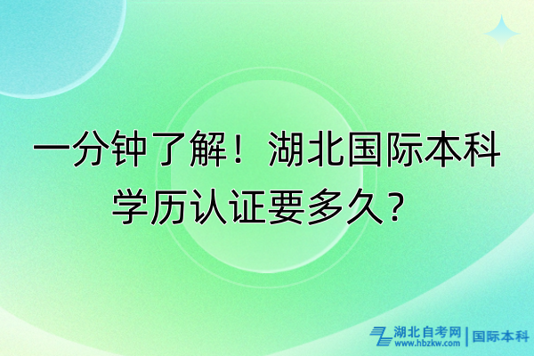 一分鐘了解！湖北國(guó)際本科學(xué)歷認(rèn)證要多久？