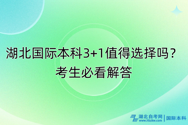 湖北國(guó)際本科3+1值得選擇嗎？考生必看解答