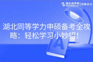 湖北同等學(xué)力申碩備考全攻略：輕松學(xué)習(xí)小妙招！