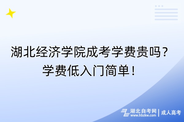 湖北經(jīng)濟(jì)學(xué)院成考學(xué)費(fèi)貴嗎？學(xué)費(fèi)低入門簡(jiǎn)單！