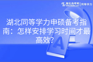 湖北同等學(xué)力申碩備考指南：怎樣安排學(xué)習(xí)時(shí)間才最高效？