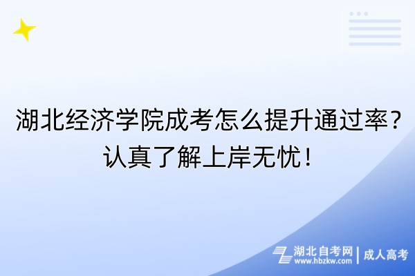 湖北經(jīng)濟學(xué)院成考怎么提升通過率？認真了解上岸無憂！