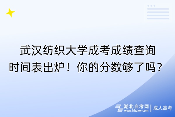 武漢紡織大學成考成績查詢時間表出爐！你的分數(shù)夠了嗎？
