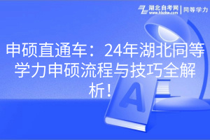 申碩直通車：24年湖北同等學(xué)力申碩流程與技巧全解析！