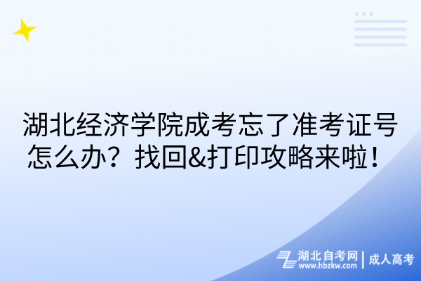 湖北經(jīng)濟學院成考忘了準考證號怎么辦？找回&打印攻略來啦！