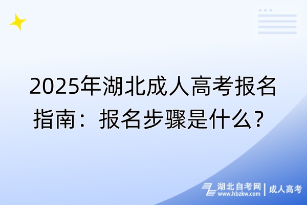 2025年湖北成人高考報名指南：報名步驟是什么？
