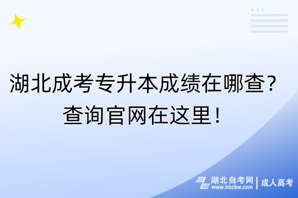 湖北成考專升本成績在哪查？查詢官網在這里！