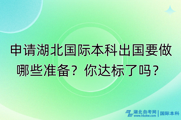 申請湖北國際本科出國要做哪些準備？你達標了嗎