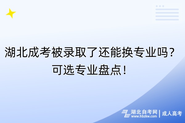 湖北成考被錄取了還能換專業(yè)嗎？可選專業(yè)盤點！