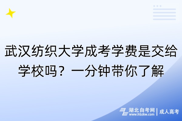 武漢紡織大學(xué)成考學(xué)費(fèi)是交給學(xué)校嗎？一分鐘帶你了解！