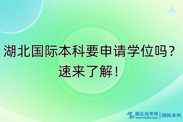 湖北國際本科要申請學(xué)位嗎？速來了解！
