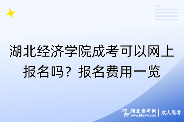 湖北經(jīng)濟學(xué)院成考可以網(wǎng)上報名嗎？報名費用一覽