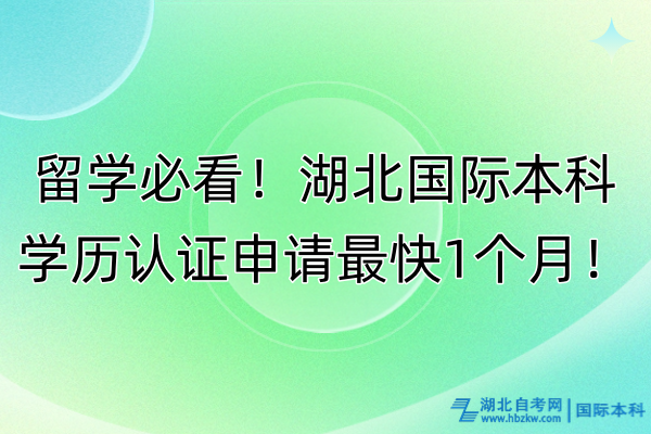 留學必看！湖北國際本科學歷認證申請最快1個月！本