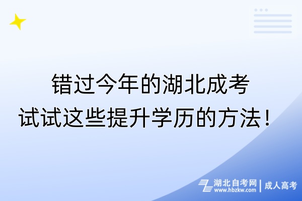 錯過今年的湖北成考，試試這些提升學歷的方法！
