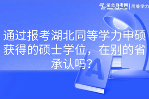 通過報考湖北同等學力申碩獲得的碩士學位，在別的省承認嗎？