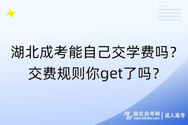 湖北成考能自己交學(xué)費(fèi)嗎？交費(fèi)規(guī)則你get了嗎？