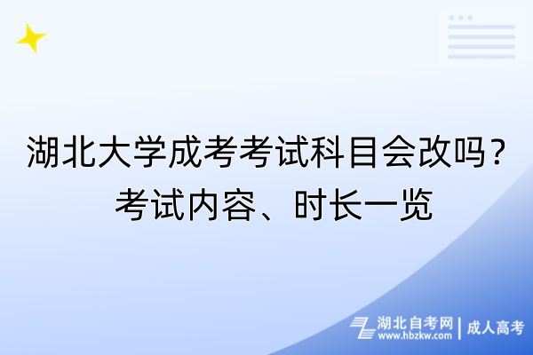 湖北大學(xué)成考考試科目會(huì)改嗎？考試內(nèi)容、時(shí)長(zhǎng)一覽