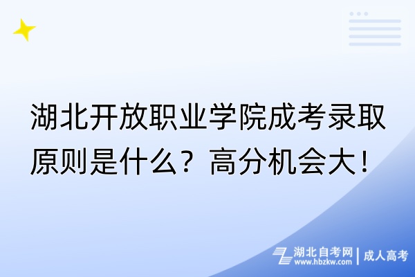 湖北開放職業(yè)學(xué)院成考錄取原則是什么？高分機(jī)會(huì)大！