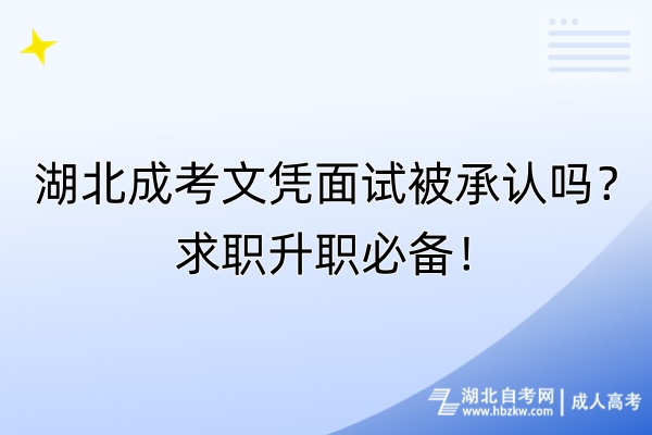 湖北成考文憑面試被承認(rèn)嗎？求職升職必備！