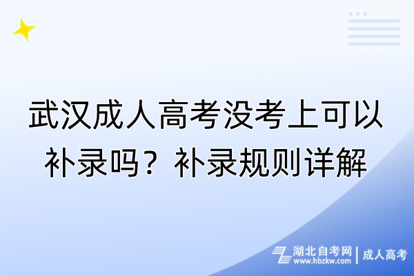 武漢成人高考沒考上可以補(bǔ)錄嗎？補(bǔ)錄規(guī)則詳解