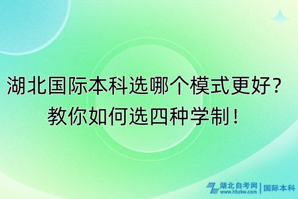 湖北國際本科選哪個模式更好？教你如何選四種學制！