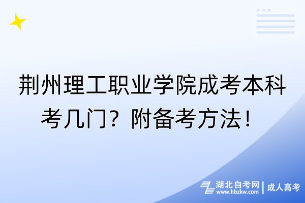 荊州理工職業(yè)學(xué)院成考本科考幾門？附備考方法！