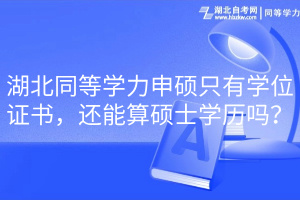 湖北同等學(xué)力申碩只有學(xué)位證書，還能算碩士學(xué)歷嗎？