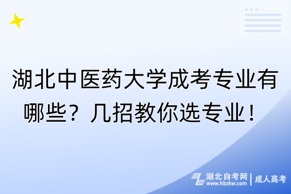 湖北中醫(yī)藥大學成考專業(yè)有哪些？幾招教你選專業(yè)！