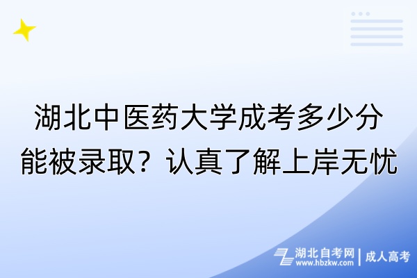 湖北中醫(yī)藥大學成考多少分能被錄??？認真了解上岸無憂