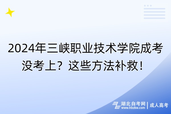 2024年三峽職業(yè)技術(shù)學(xué)院成考沒考上？這些方法補(bǔ)救！