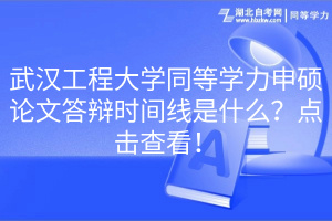 武漢工程大學(xué)同等學(xué)力申碩論文答辯時間線是什么？點擊查看！