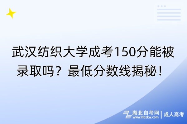 武漢紡織大學(xué)成考150分能被錄取嗎？最低分?jǐn)?shù)線揭秘！