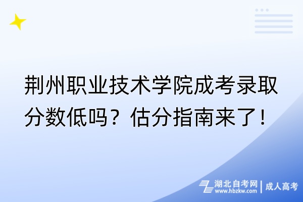 荊州職業(yè)技術(shù)學(xué)院成考錄取分?jǐn)?shù)低嗎？估分指南來了！