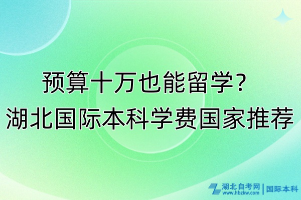 預算十萬也能留學？湖北國際本科學費國家推薦！