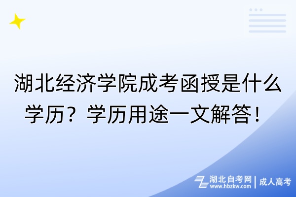 湖北經(jīng)濟(jì)學(xué)院成考函授是什么學(xué)歷？學(xué)歷用途一文解答！
