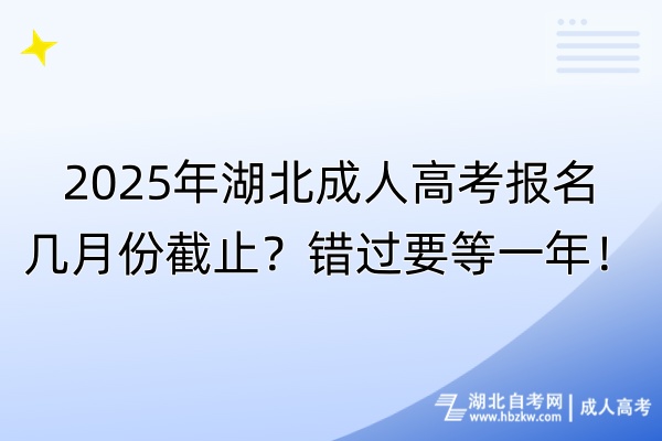 2025年湖北成人高考報(bào)名幾月份截止？錯(cuò)過要等一年！